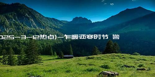 (2025-3-12热点)-乍暖还寒时节 警惕“视力小偷”